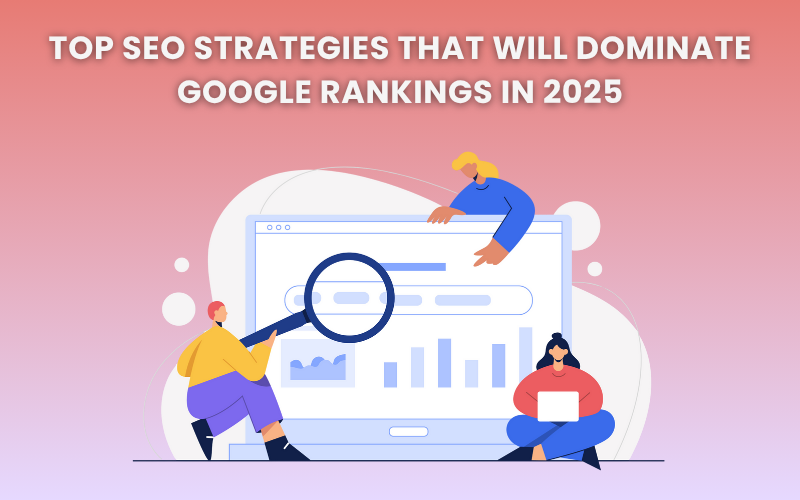 Top SEO Strategies That Will Dominate Google Rankings in 2025